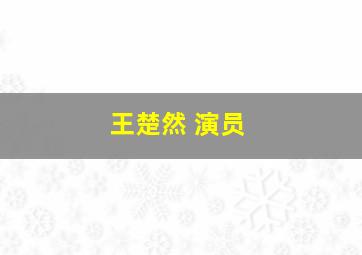 王楚然 演员